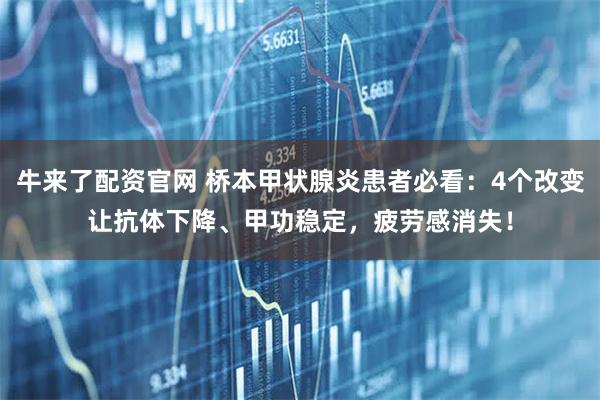牛来了配资官网 桥本甲状腺炎患者必看：4个改变让抗体下降、甲功稳定，疲劳感消失！