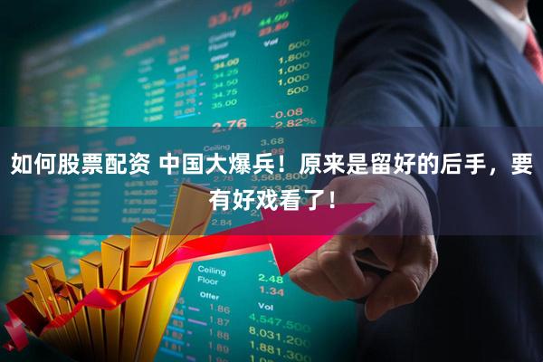 如何股票配资 中国大爆兵！原来是留好的后手，要有好戏看了！
