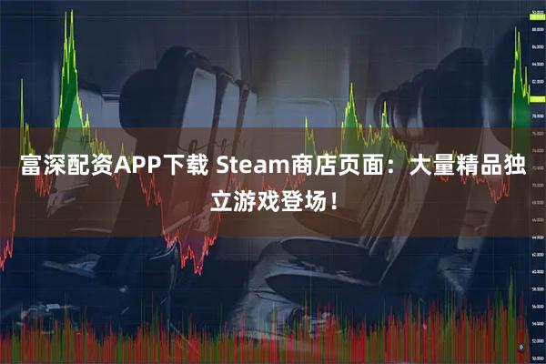 富深配资APP下载 Steam商店页面：大量精品独立游戏登场！