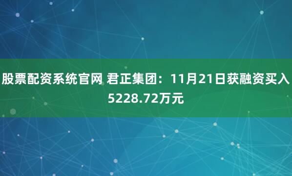 股票配资系统官网 君正集团：11月21日获融资买入5228.72万元