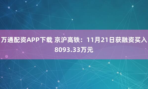 万通配资APP下载 京沪高铁：11月21日获融资买入8093.33万元
