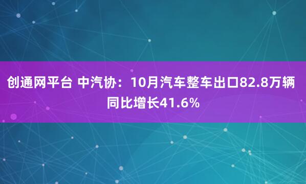 创通网平台 中汽协：10月汽车整车出口82.8万辆 同比增长41.6%