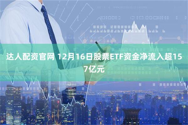 达人配资官网 12月16日股票ETF资金净流入超157亿元