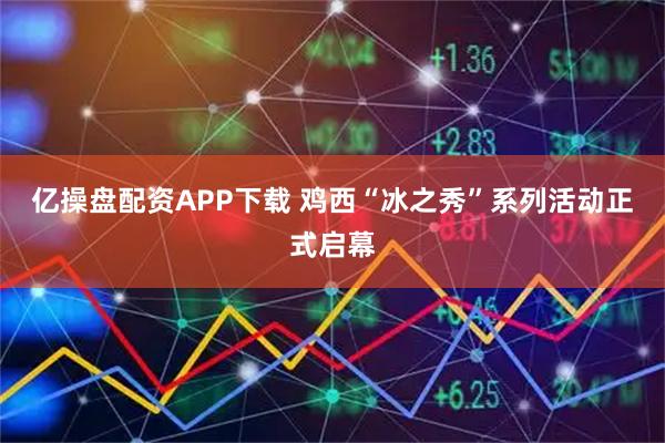 亿操盘配资APP下载 鸡西“冰之秀”系列活动正式启幕