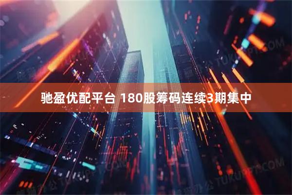 驰盈优配平台 180股筹码连续3期集中