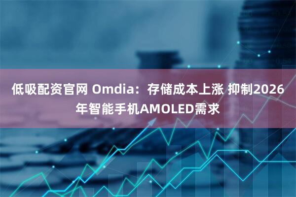 低吸配资官网 Omdia：存储成本上涨 抑制2026年智能手机AMOLED需求
